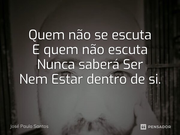 ⁠Quem não se escuta E quem não escuta Nunca saberáSer Nem Estar dentro de si.... Frase de José Paulo Santos.