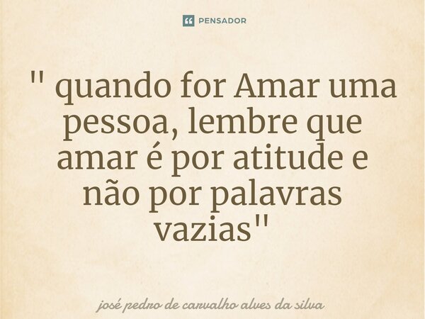 ⁠" quando for Amar uma pessoa, lembre que amar é por atitude e não por palavras vazias"... Frase de josé pedro de carvalho alves da silva.