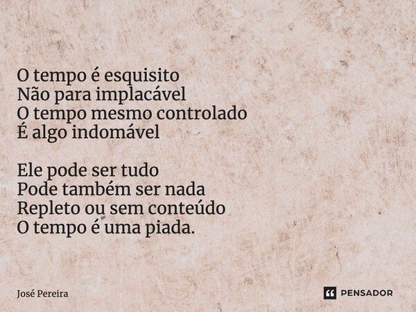 ⁠O tempo é esquisito Não para implacável O tempo mesmo controlado É algo indomável Ele pode ser tudo Pode também ser nada Repleto ou sem conteúdo O tempo é uma ... Frase de José Pereira.