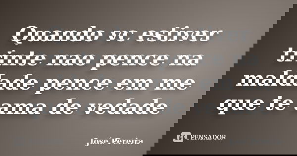 Quando vc estiver trinte nao pence na maldade pence em me que te ama de vedade... Frase de Jose pereira.