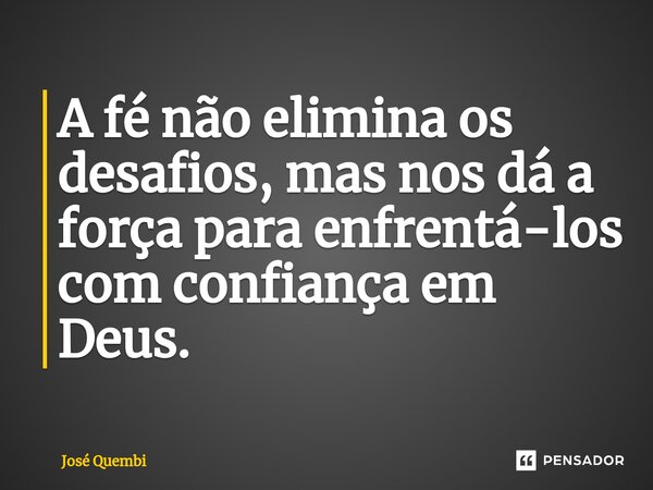 ⁠A fé não elimina os desafios, mas nos dá a força para enfrentá-los com confiança em Deus.... Frase de José Quembi.