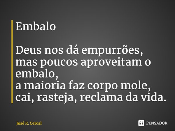⁠Embalo Deus nos dá empurrões, mas poucos aproveitam o embalo, a maioria faz corpo mole, cai, rasteja, reclama da vida.... Frase de José R. Cercal.