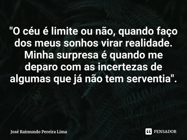 ⁠"O céu é limite ou não, quando faço dos meus sonhos virar realidade. Minha surpresa é quando me deparo com as incertezas de algumas que já não tem servent... Frase de José Raimundo Pereira Lima.