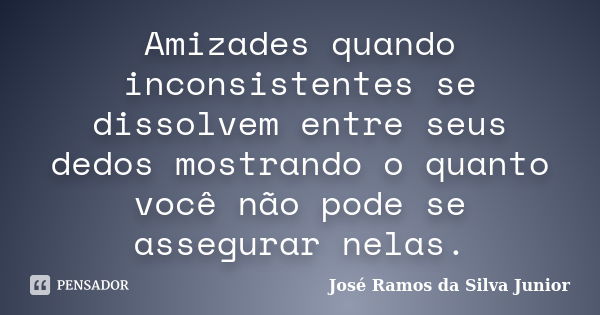 Amizades quando inconsistentes se dissolvem entre seus dedos mostrando o quanto você não pode se assegurar nelas.... Frase de José Ramos da Silva Junior.