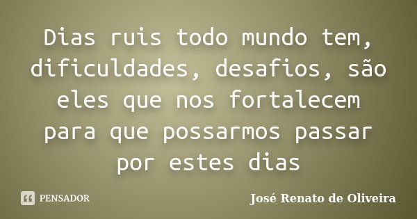 Dias ruis todo mundo tem, dificuldades, desafios, são eles que nos fortalecem para que possarmos passar por estes dias... Frase de José Renato de Oliveira.