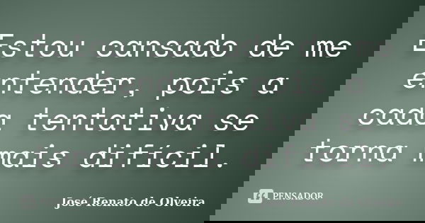 Estou cansado de me entender, pois a cada tentativa se torna mais difícil.... Frase de José Renato de Olveira.