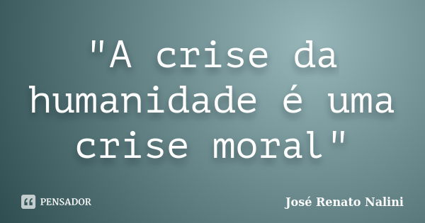 "A crise da humanidade é uma crise moral"... Frase de José Renato Nalini.