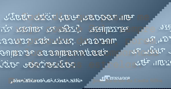 Cada dia que passa me vejo como o Sol, sempre a procura da Lua, porem a lua sempre acompanhada de muitas estrelas.... Frase de José Ricardo da Costa Silva.
