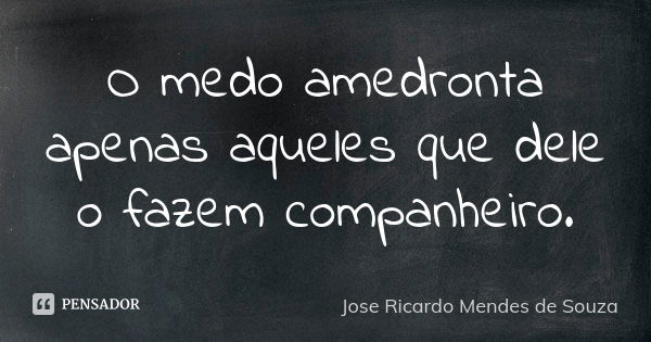 O medo amedronta apenas aqueles que dele o fazem companheiro.... Frase de José Ricardo Mendes de Souza.