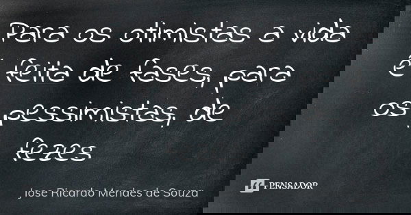 Para os otimistas a vida é feita de fases, para os pessimistas, de fezes... Frase de José Ricardo Mendes de Souza.
