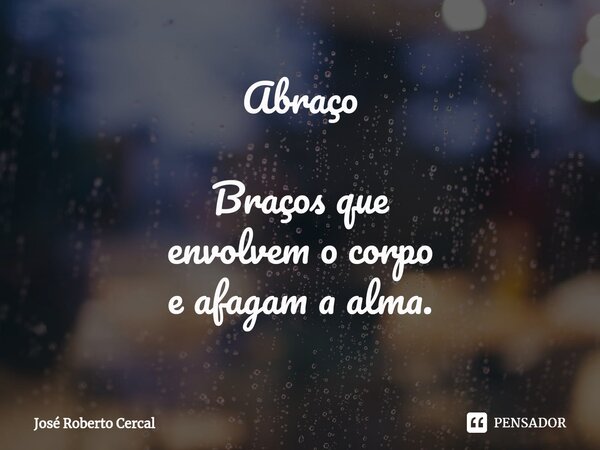 Abraço Braços que envolvem ocorpo e afagam a alma.... Frase de José Roberto Cercal.