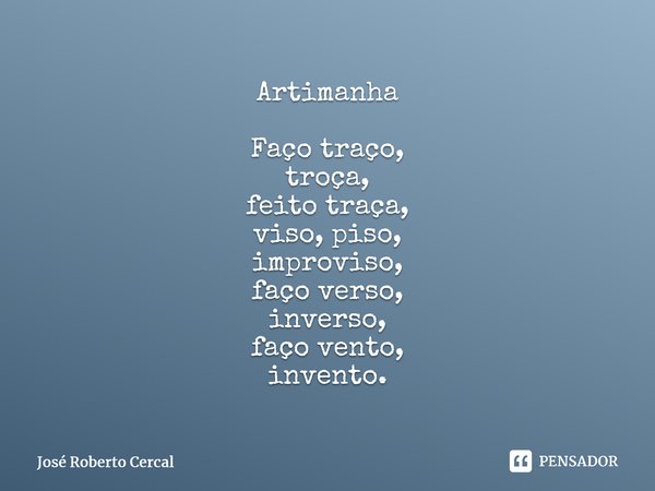 Artimanha Faço traço, troça, feito traça, viso, piso, improviso, faço verso, inverso, faço vento, invento.⁠⁠... Frase de José Roberto Cercal.