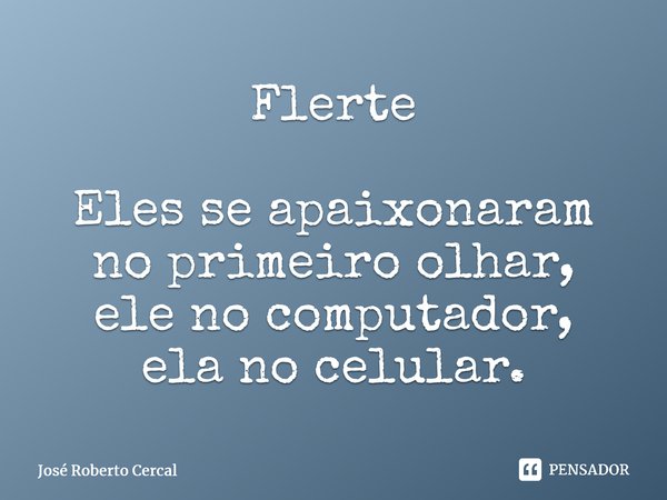 ⁠Flerte Eles se apaixonaram no primeiro olhar, ele no computador, ela no celular.⁠... Frase de José Roberto Cercal.