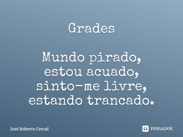 Grades Mundo pirado, estou acuado, sinto-me livre, estando trancado.⁠... Frase de José Roberto Cercal.
