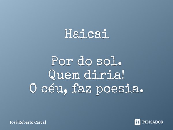 Haicai Por do sol. Quem diria! O céu, faz poesia.⁠... Frase de José Roberto Cercal.