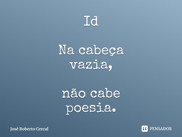 ⁠Id Na cabeça vazia, não cabe poesia.... Frase de José Roberto Cercal.