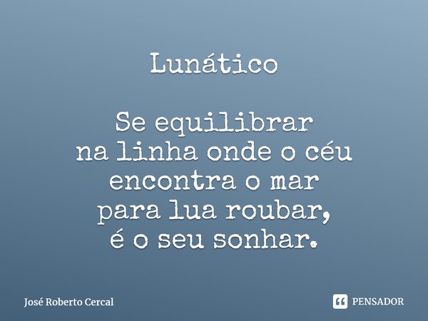 ⁠Lunático Se equilibrar na linha onde o céu encontra o mar para lua roubar, é o seu sonhar.⁠... Frase de José Roberto Cercal.