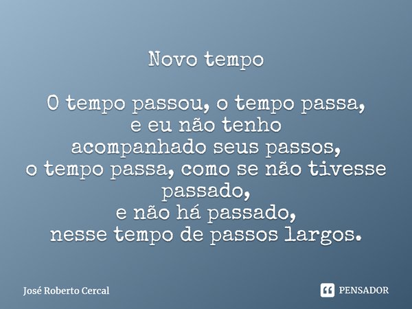 ⁠Novo tempo O tempo passou, o tempo passa, e eu não tenho acompanhado seus passos, o tempo passa, como se não tivesse passado, e não há passado, nesse tempo de ... Frase de José Roberto Cercal.