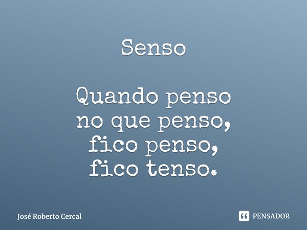 Senso Quando penso no que penso, fico penso, fico tenso.⁠... Frase de José Roberto Cercal.