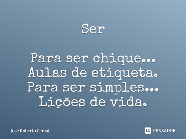 ⁠Ser Para ser chique... Aulas de etiqueta. Para ser simples... Lições de vida.⁠... Frase de José Roberto Cercal.