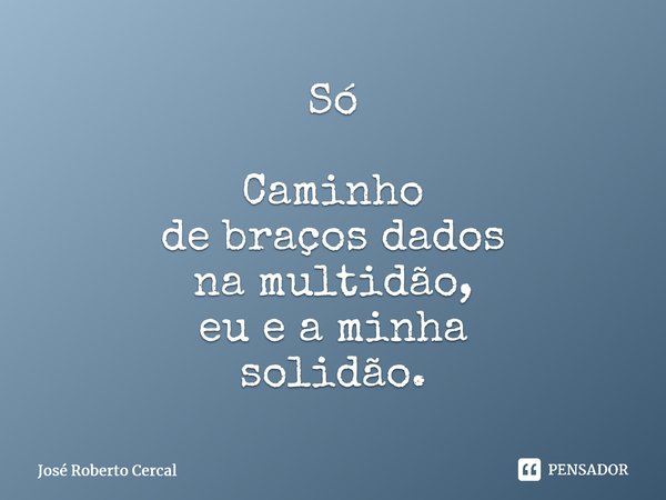 ⁠Só Caminho de braços dados na multidão, eu e a minha solidão.⁠... Frase de José Roberto Cercal.