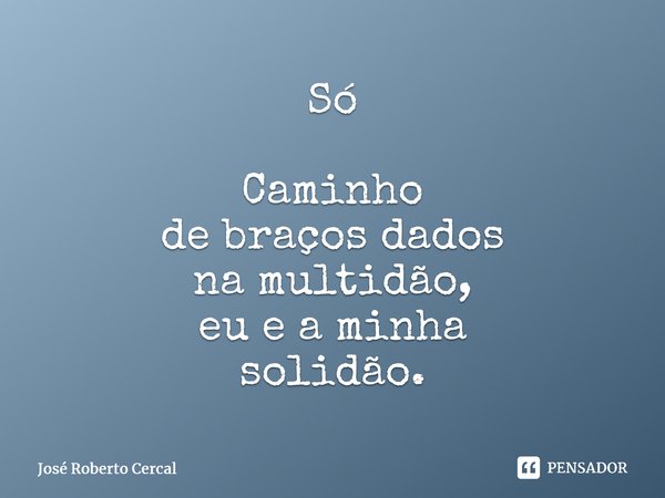 ⁠Só Caminho de braços dados na multidão, eu e a minha solidão.⁠... Frase de José Roberto Cercal.