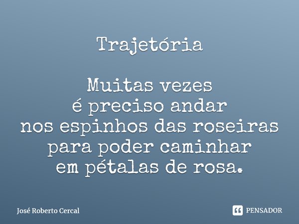 ⁠Trajetória Muitas vezes é preciso andar nos espinhos das roseiras para poder caminhar em pétalas de rosa.⁠... Frase de José Roberto Cercal.