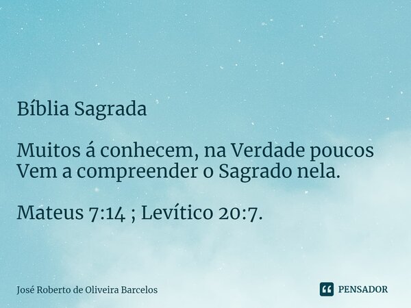 ⁠ Bíblia Sagrada Muitos á conhecem, na Verdade poucos Vem a compreender o Sagrado nela. Mateus 7:14 ; Levítico 20:7.... Frase de JOSE ROBERTO DE OLIVEIRA BARCELOS.