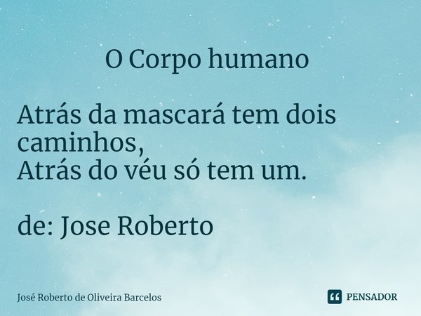 ⁠ O Corpo humano Atrás da mascará tem dois caminhos, Atrás do véu só tem um. de: Jose Roberto... Frase de JOSE ROBERTO DE OLIVEIRA BARCELOS.