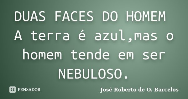 DUAS FACES DO HOMEM A terra é azul,mas o homem tende em ser NEBULOSO.... Frase de José Roberto de O. Barcelos.