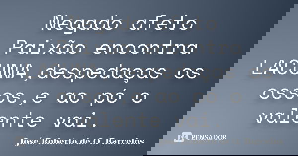 Negado afeto Paixão encontra LACUNA,despedaças os ossos,e ao pó o valente vai.... Frase de José Roberto de O. Barcelos.