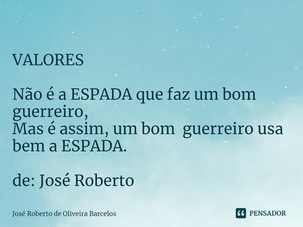 ⁠⁠ VALORES Não é a ESPADA que faz um bom guerreiro,
Mas é assim, um bom guerreiro usa bem a ESPADA. de: José Roberto... Frase de JOSE ROBERTO DE OLIVEIRA BARCELOS.