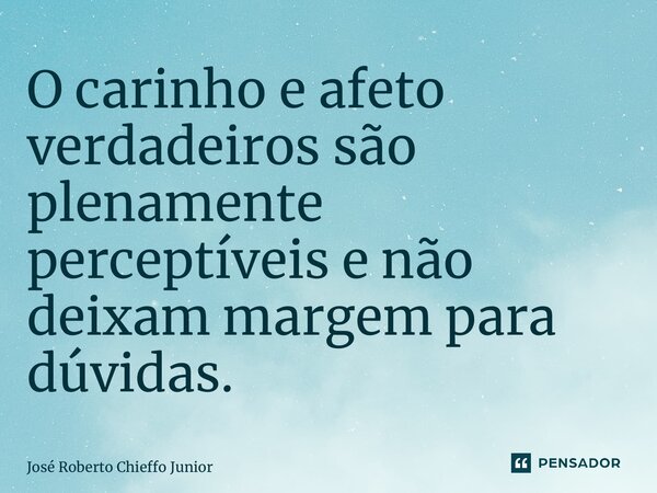 ⁠O carinho e afeto verdadeiros são plenamente perceptíveis e não deixam margem para dúvidas.... Frase de José Roberto Chieffo Junior.