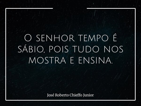 O senhor tempo é sábio, pois tudo nos mostra e ensina.... Frase de José Roberto Chieffo Junior.