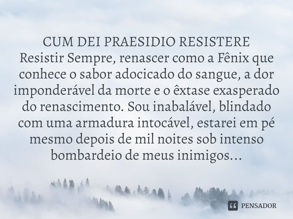 ⁠CUM DEI PRAESIDIO RESISTERE
Resistir Sempre, renascer como a Fênix que conhece o sabor adocicado do sangue, a dor imponderável da morte e o êxtase exasperado d... Frase de José Roberto Ribeiro.