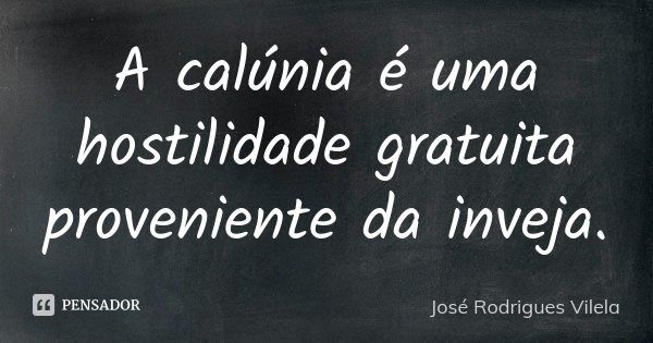 A calúnia é uma hostilidade gratuita proveniente da inveja.... Frase de José Rodrigues Vilela.