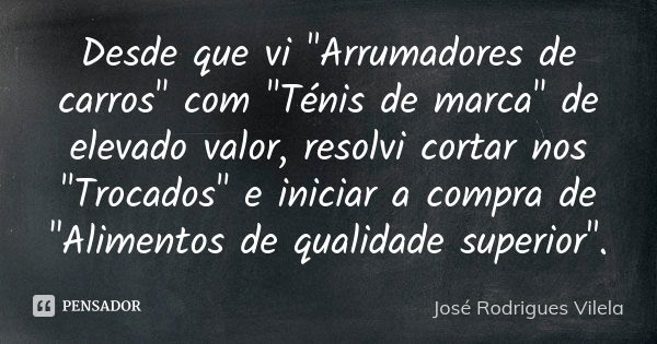 Desde que vi "Arrumadores de carros" com "Ténis de marca" de elevado valor, resolvi cortar nos "Trocados" e iniciar a compra de &q... Frase de José Rodrigues Vilela.