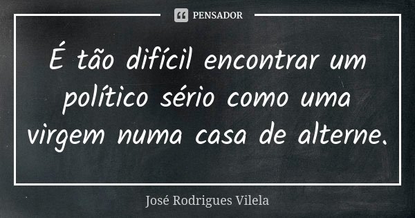 É tão difícil encontrar um político sério como uma virgem numa casa de alterne.... Frase de José Rodrigues Vilela.
