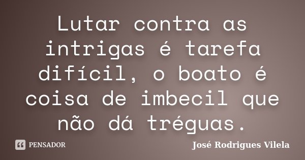 Lutar contra as intrigas é tarefa difícil, o boato é coisa de imbecil que não dá tréguas.... Frase de José Rodrigues Vilela.