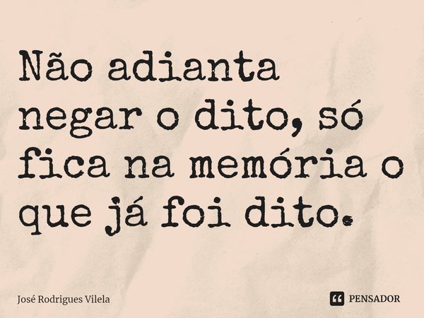 ⁠Não adianta negar o dito, só fica na memória o que já foi dito.... Frase de José Rodrigues Vilela.