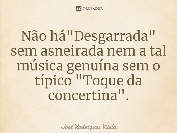⁠Não há "Desgarrada" sem asneirada nem a tal música genuína sem o típico "Toque da concertina".... Frase de José Rodrigues Vilela.