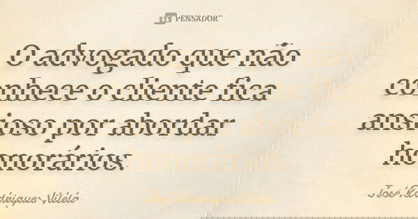 O advogado que não conhece o cliente fica ansioso por abordar honorários.... Frase de José Rodrigues Vilela.