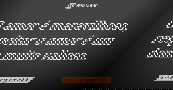O amor é maravilhoso, respeitar o amor é um dom muito valioso.... Frase de José Rodrigues Vilela.