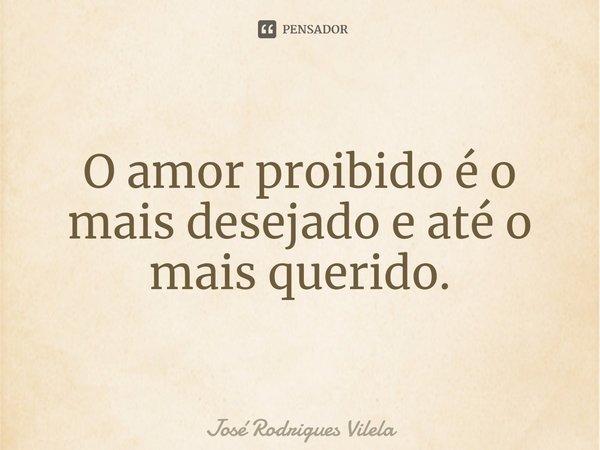 ⁠O amor proibido é o mais desejado e até o mais querido.... Frase de José Rodrigues Vilela.