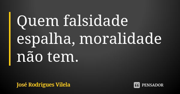 Quem falsidade espalha, moralidade não tem.... Frase de José Rodrigues Vilela.