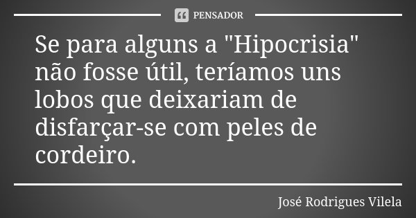 Se para alguns a "Hipocrisia" não fosse útil, teríamos uns lobos que deixariam de disfarçar-se com peles de cordeiro.... Frase de José Rodrigues Vilela.