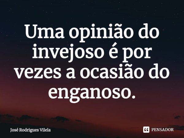 ⁠Uma opinião do invejoso é por vezes a ocasião do enganoso.... Frase de José Rodrigues Vilela.
