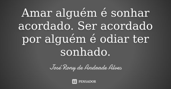 Amar alguém é sonhar acordado. Ser acordado por alguém é odiar ter sonhado.... Frase de José Rony de Andrade Alves.