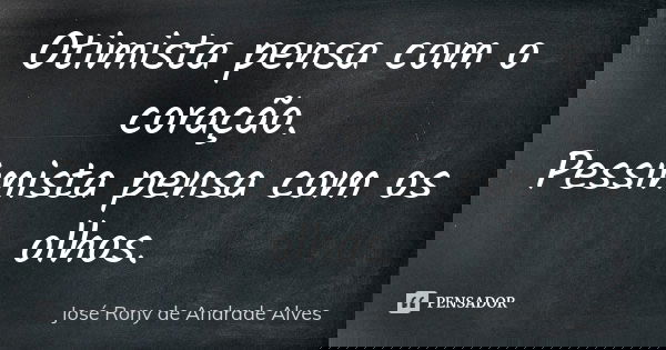 Otimista pensa com o coração. Pessimista pensa com os olhos.... Frase de José Rony de Andrade Alves.