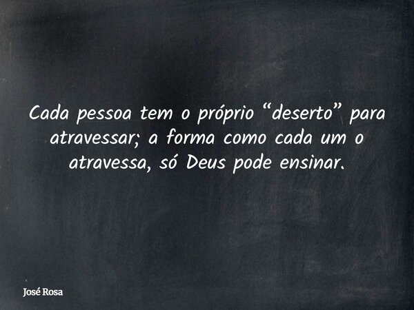 Cada pessoa tem o próprio “deserto” para atravessar; a forma como cada um o atravessa, só Deus pode ensinar.⁠... Frase de José Rosa.